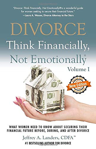 Divorce: Think Financially, Not Emotionally® Volume I: What Women Need To Know About Securing Their Financial Future Before, During, and After Divorce